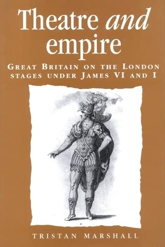Theatre and Empire: Great Britain on the London Stages Under James VI and I (Politics, Culture, and Society in Early Modern Britain) Contemporary literature Books