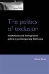 The Politics Of Exclusion: Institutions And Immigration Policy In Contemporary Germany (Issues in German Politics) Books