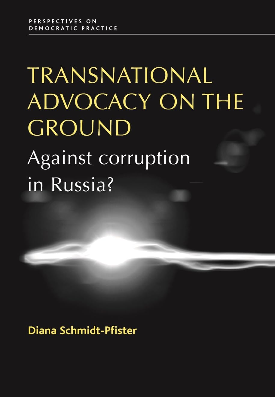 Transnational Advocacy on the Ground: Against Corruption in Russia? (Perspectives on Democratic Practice) Politics & History