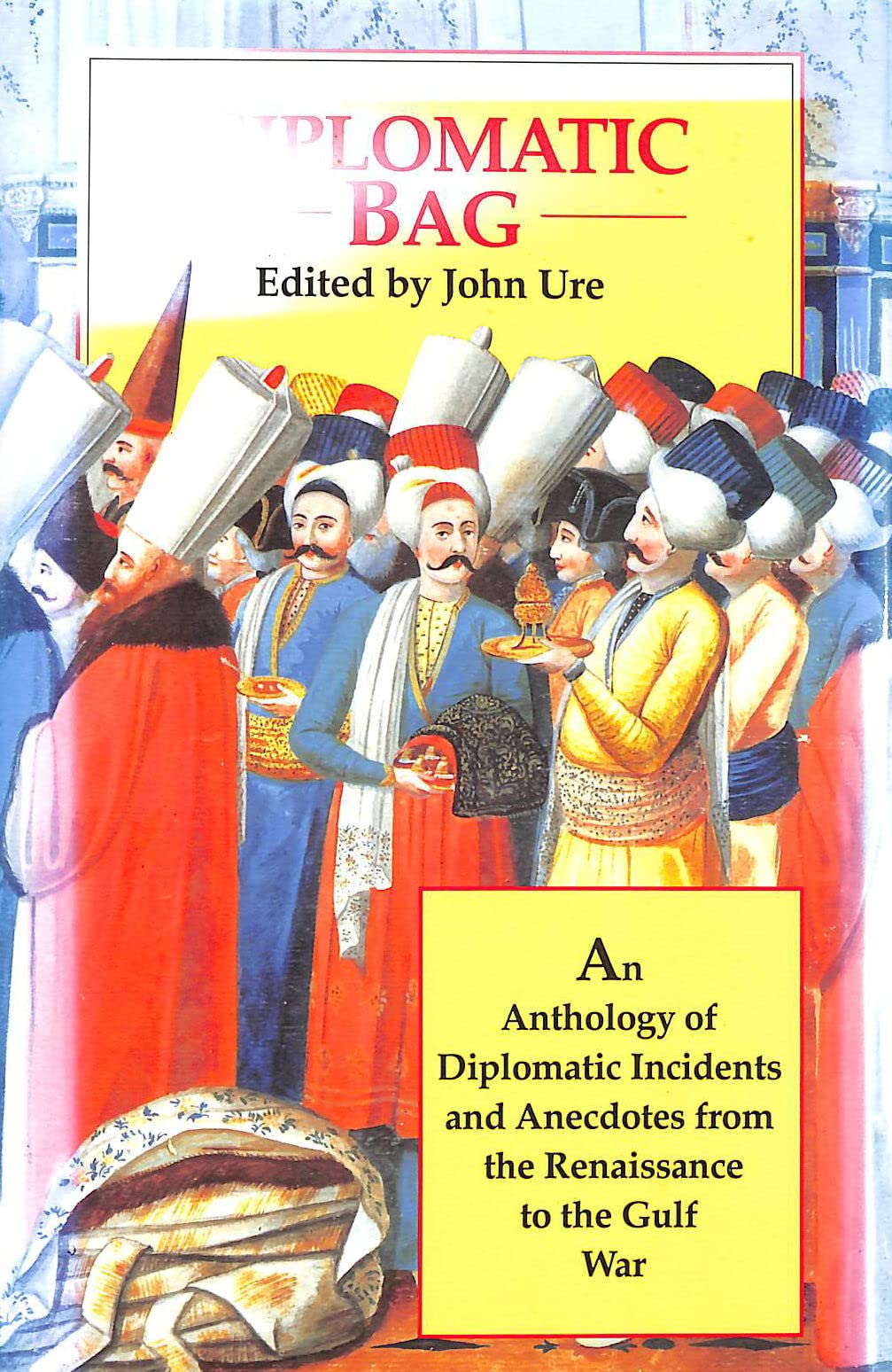 Diplomatic Bag: An Anthology of Diplomatic Incidents and Anecdotes from the Renaissance to the Gulf War Contemporary literature