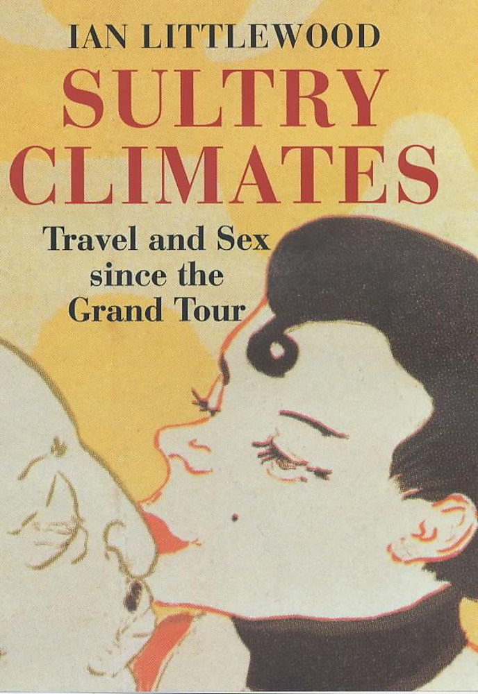 Sultry Climates: Travel and Sex Since the Grand Tour Politics & History