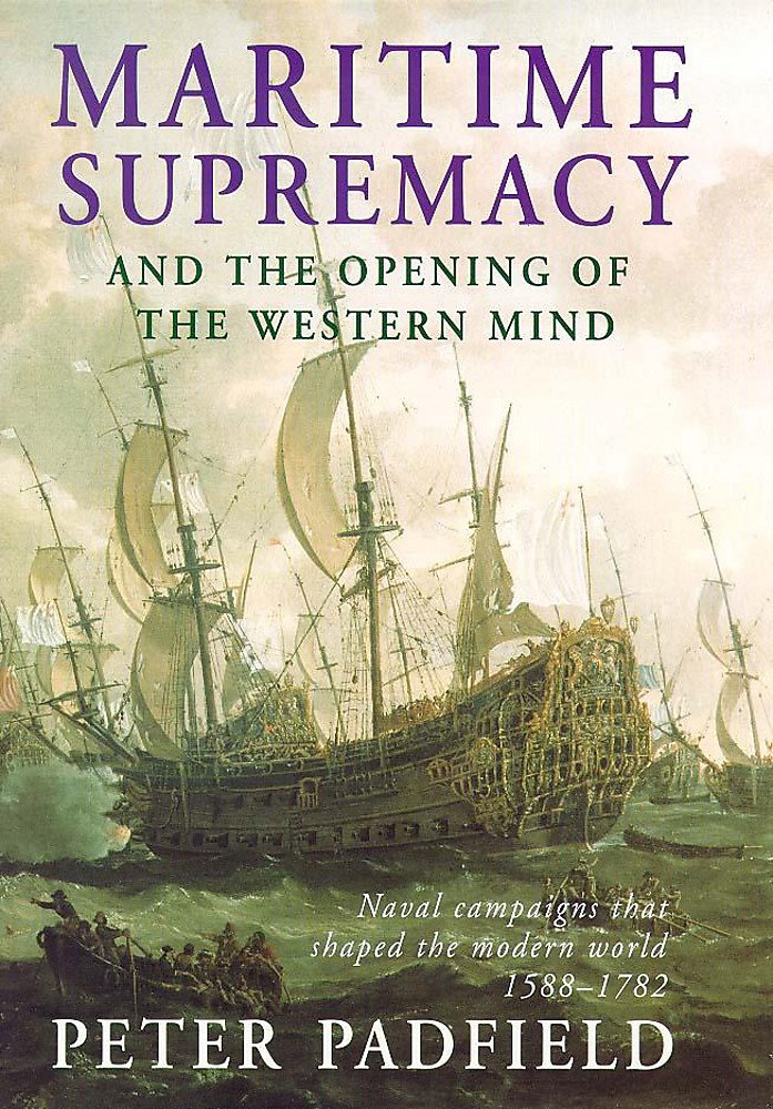 Maritime Supremacy and the Opening of the Western Mind: Naval Campaigns That Shaped the Modern World, 1588-1782 book