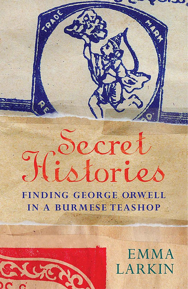 Secret Histories: Finding George Orwell in a Burmese Teashop book