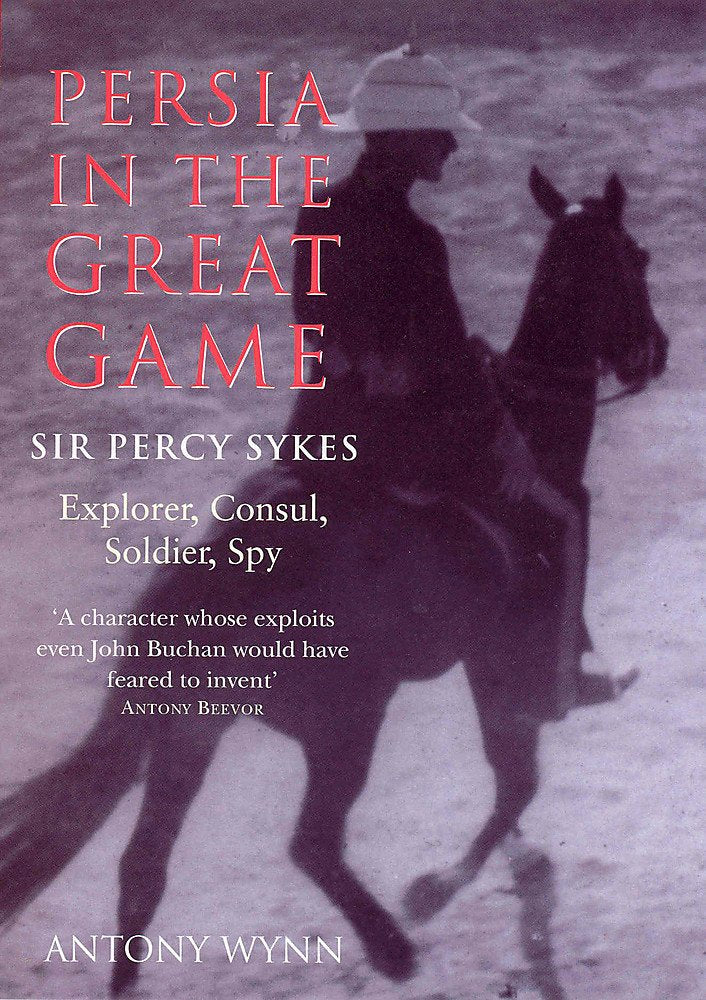 Persia in the Great Game: Sir Percy Sykes - Explorer, Consul, Soldier, Spy Memories