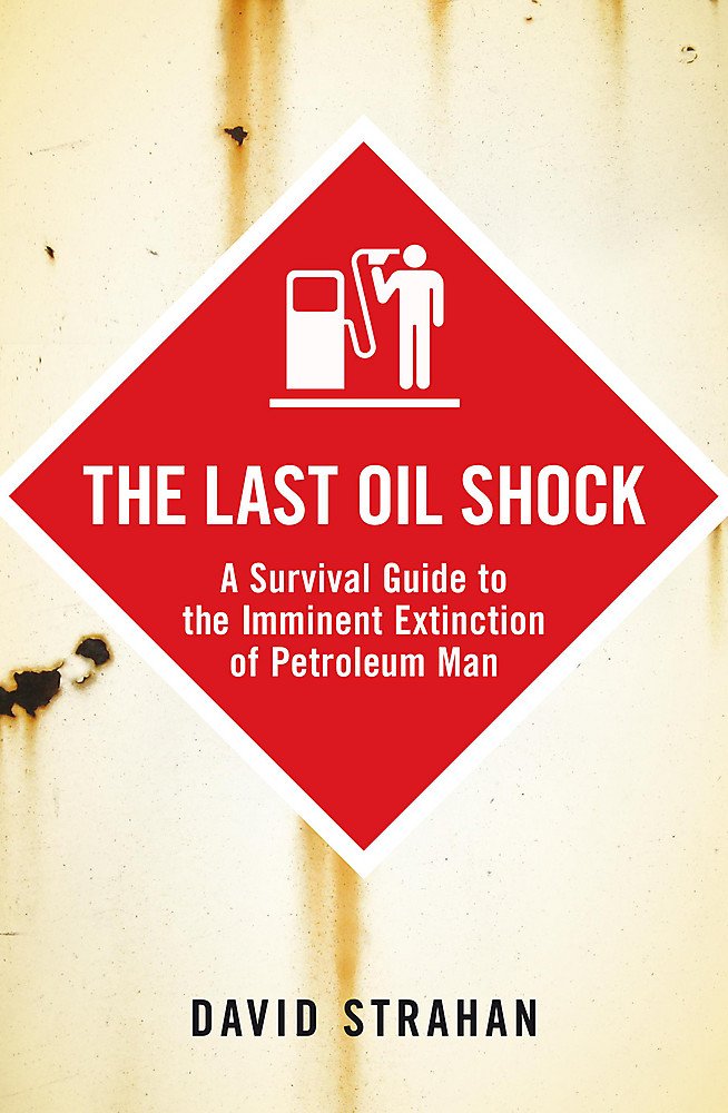 The Last Oil Shock: A Survival Guide to the Imminent Extinction of Petroleum Man Business, Finance & Career