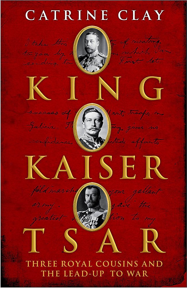 King, Kaiser, Tsar: Three Royal Cousins Who Led the World to War Politics & History