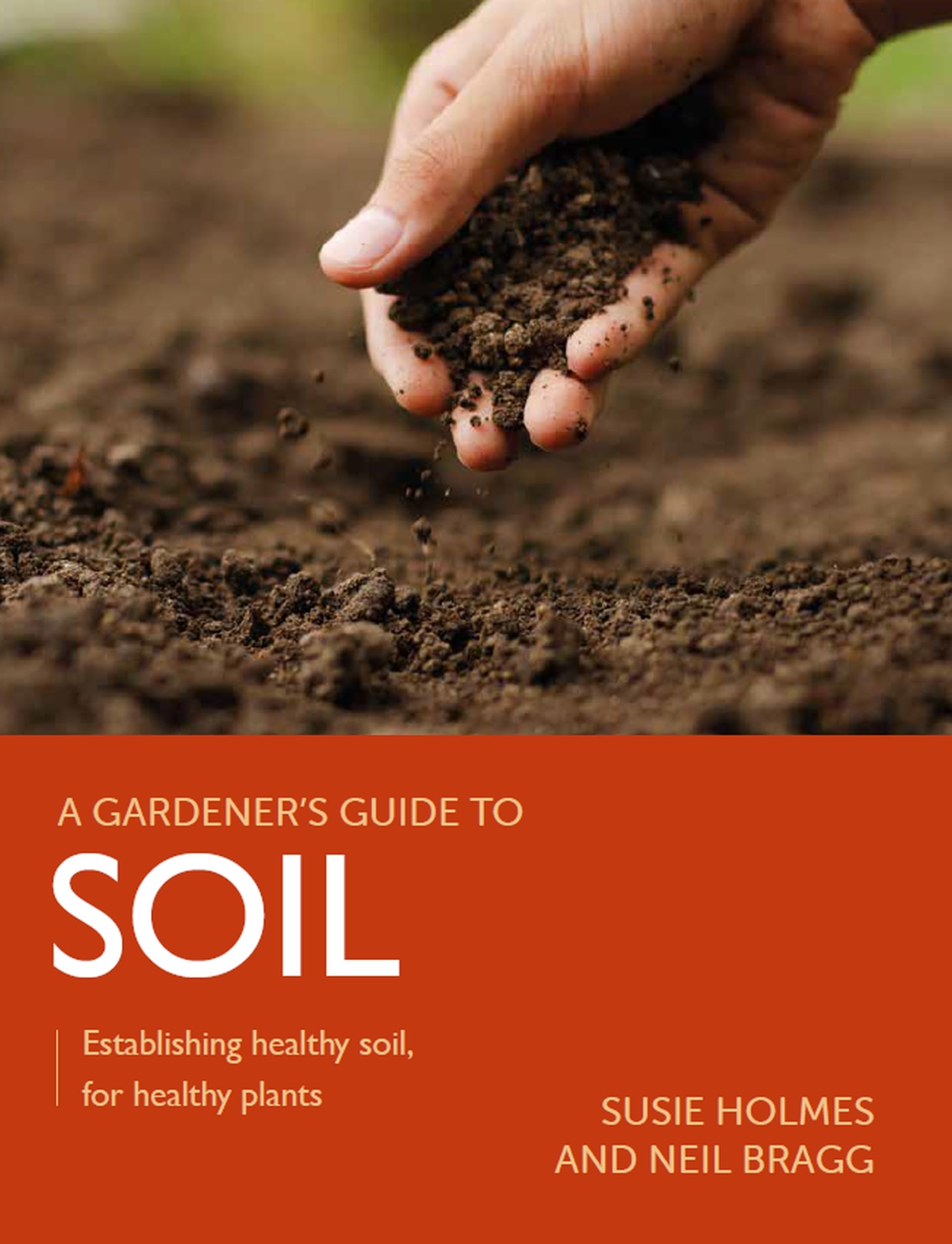 A Gardner's Guide to Soil: Establishing Healthy Soil, for Healthy Plants (A Gardener's Guide to) Garden & Plants