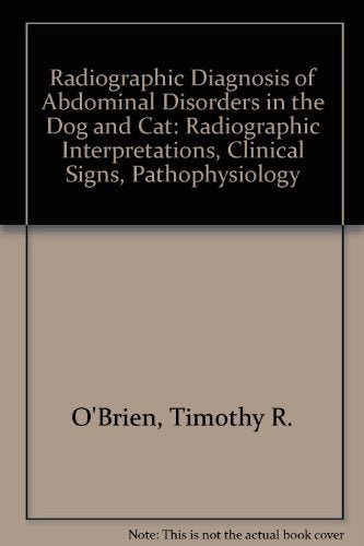 Radiographic Diagnosis of Abdominal Disorders in the Dog and Cat: Radiographic Interpretations, Clinical Signs, Pathophysiology Pets