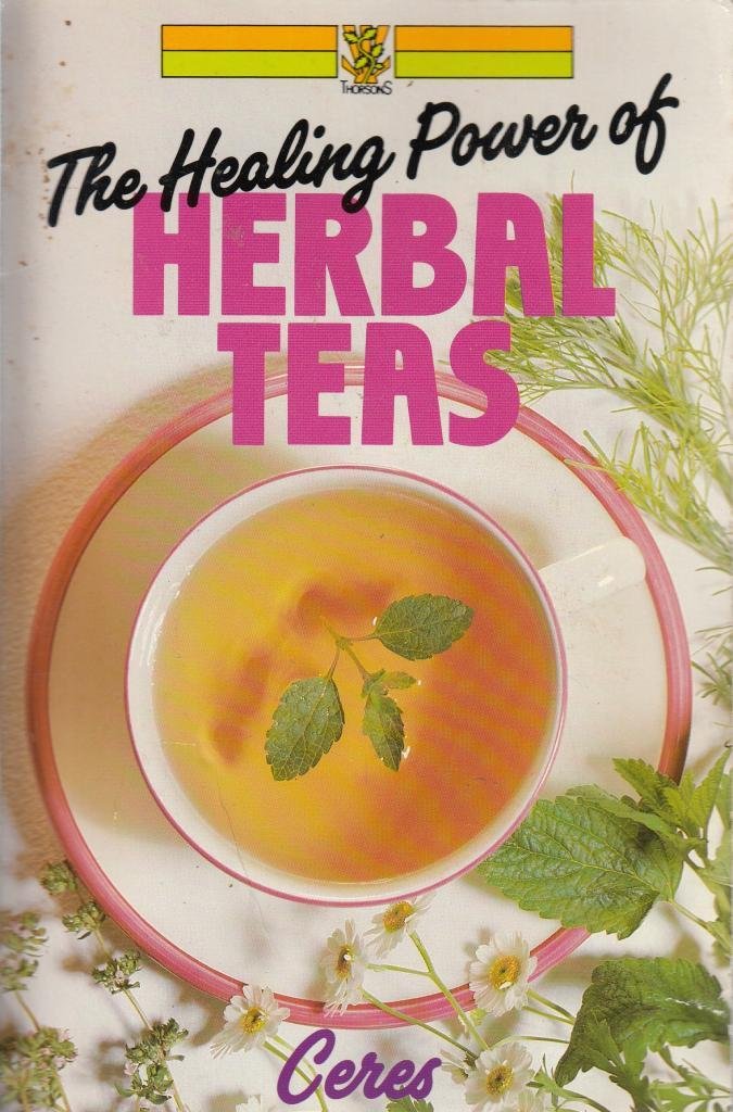 The Healing Powers of Herbal Teas: A Guide to Growing, Preparing and Using Herbs for Alleviating Minor Ailments book