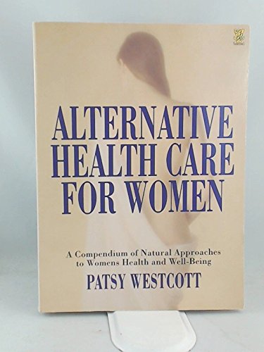 Alternative Health Care for Women: A Compendium of Natural Approaches to Women's Health and Well-being Health, Nutrition & Fitness