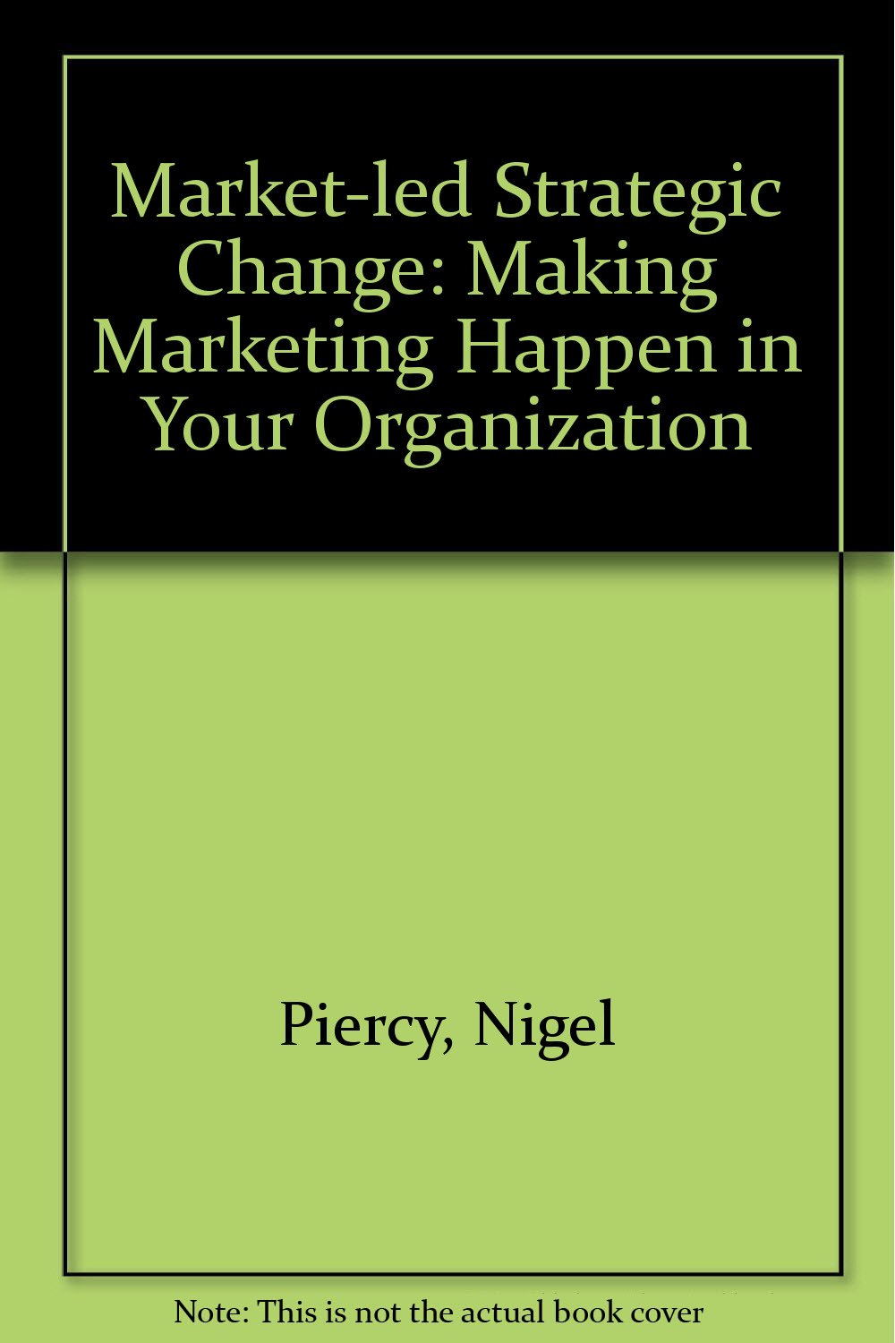 Market-led Strategic Change: Making Marketing Happen in Your Organization Business, Finance & Career