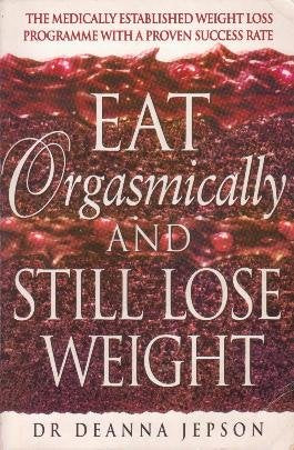 Eat Orgasmically and Still Lose Weight: Eating Orgasmically Is a Simple Approach to Weight Loss That Works for Everyone the Medically Established Weight Loss Program With a Proven Success Health, Nutrition & Fitness