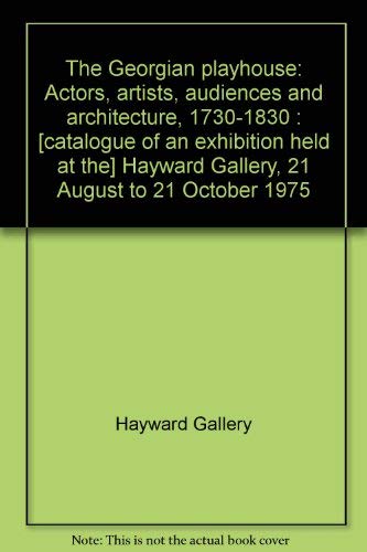 The Georgian playhouse: Actors, artists, audiences and architecture, 1730-1830 : Hayward Gallery, 21 August to 12 October 1975 Books