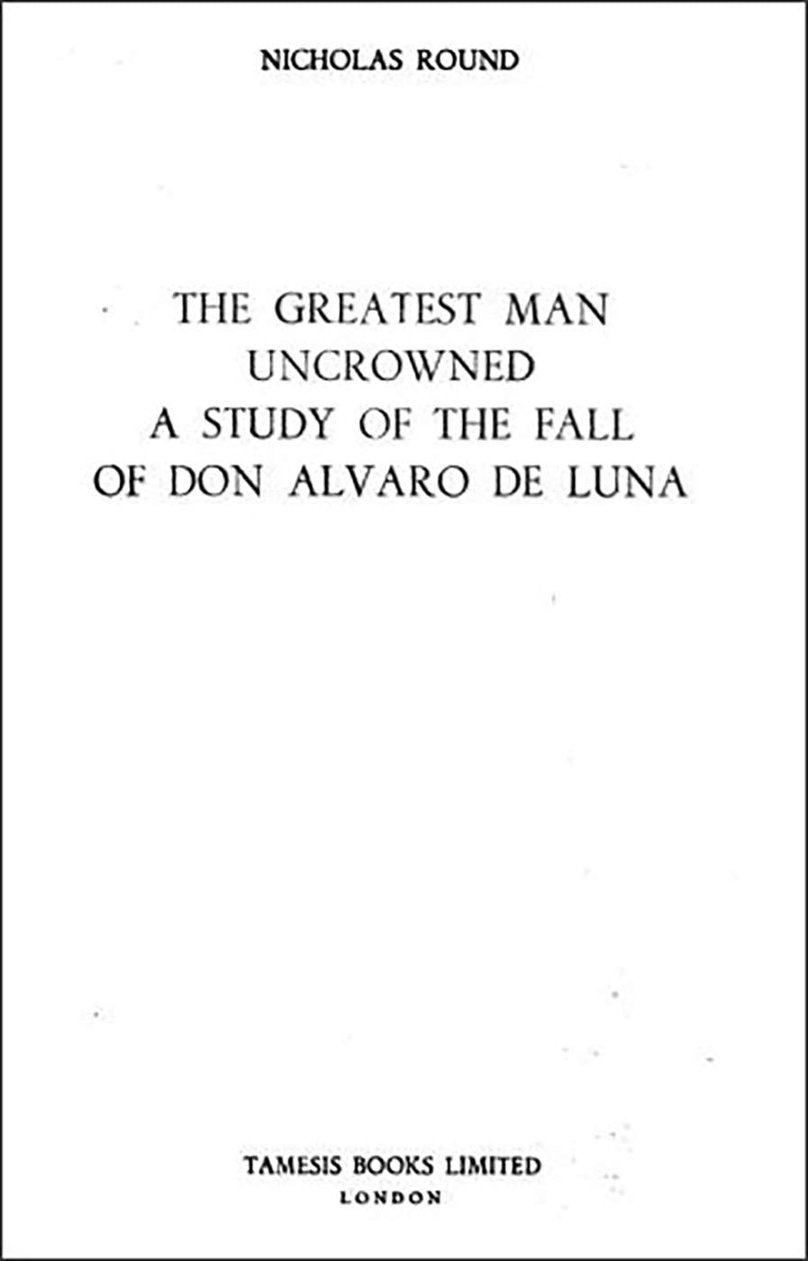 The Greatest Man Uncrowned: A Study of the Fall of Don Alvaro De Luna (Series A : Monografias, No 111, Band 111) Contemporary literature