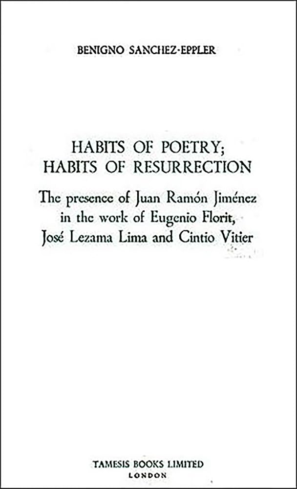 Habits of Poetry: Habits of Resurrection: The Presence of Juan Ramón Jiménez in the Work of Eugenio Florit, José Lezama Lima and Cintio Vitier: Habits ... and Cintio Vitier (Monografías a, Band 125) Social Sciences