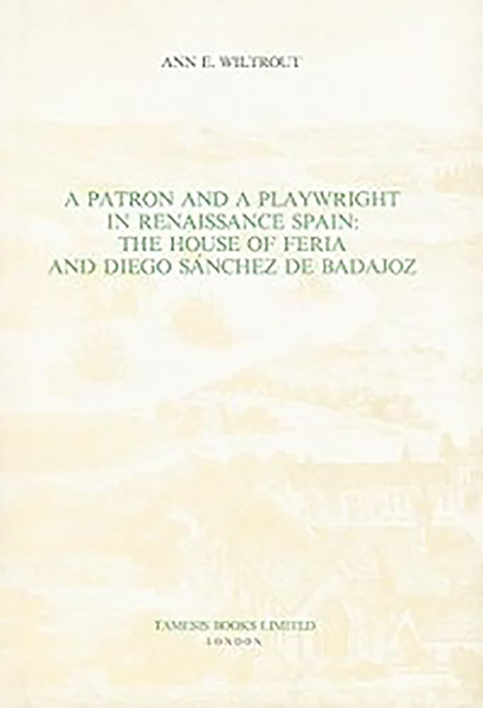 A Patron and a Playwright in Renaissance Spain: The House of Feria and Diego Sánchez de Badajoz: The House of Feria and Diego Sanchez De Badajoz (Coleccion Tamesis. Serie a Monografias, 126, Band 126) Contemporary literature Books