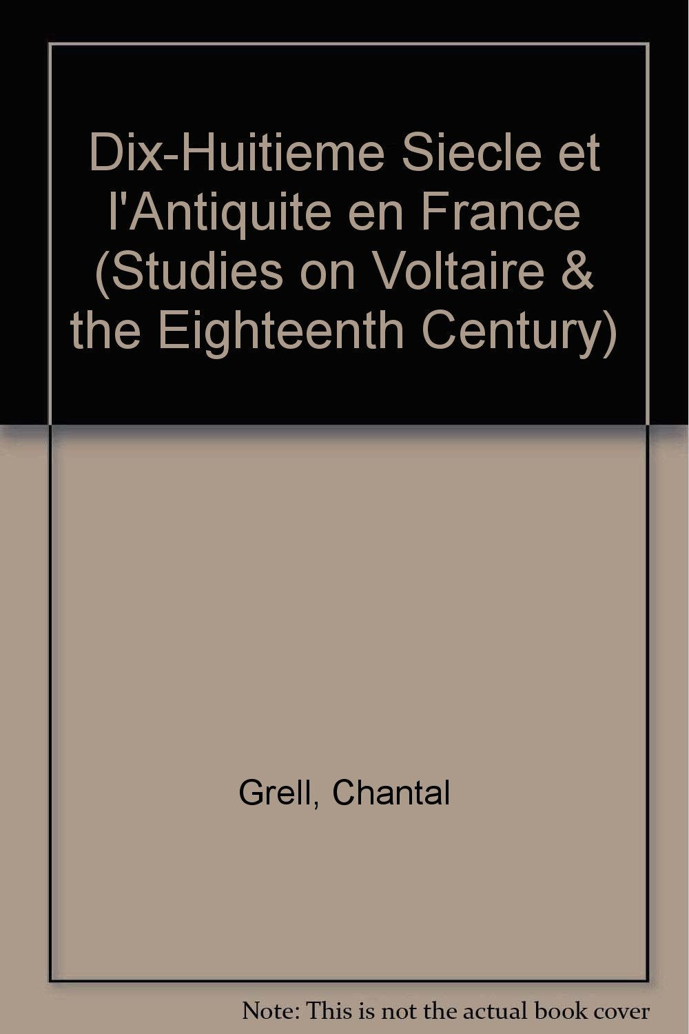 Le Dix-Huitième Siècle Et L'antiquité En France, 1680-1789 (Oxford University Studies in the Enlightenment) Politics & History