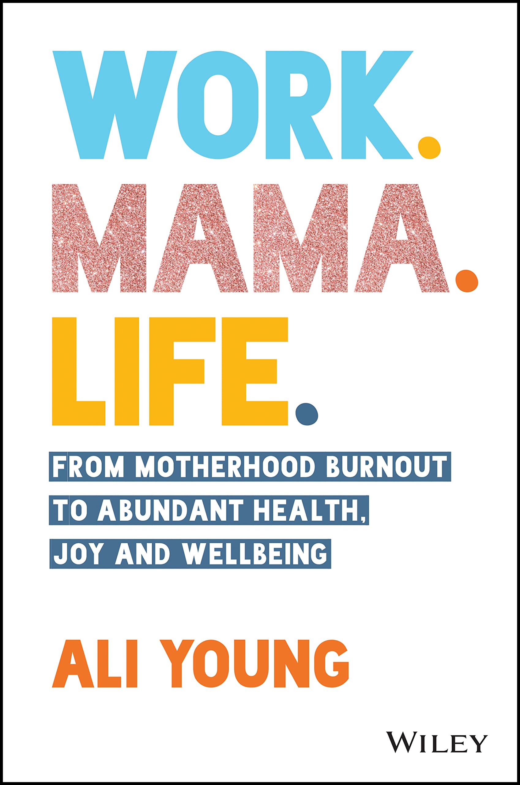 Work. Mama. Life.: From Motherhood Burnout to Abundant Health, Joy and Wellbeing Business, Finance & Career