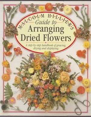 Guide To Arranging Dried Flowers: A Step-by-step Handbook of Growing, Drying and Displaying book