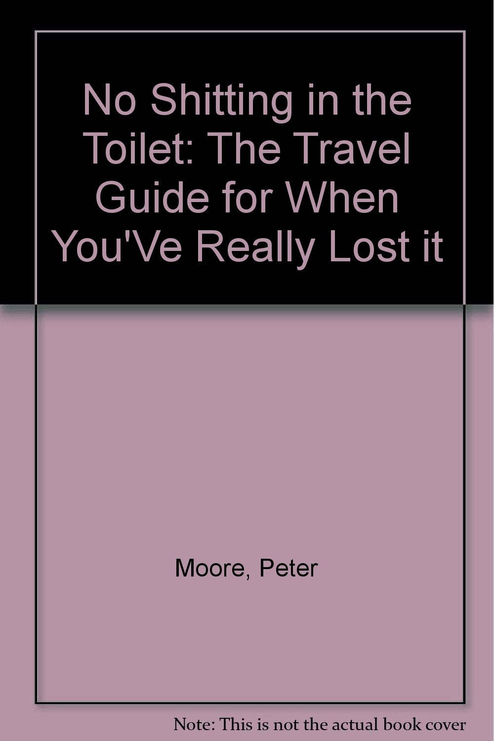 No Shitting in the Toilet: The Travel Guide for When You'Ve Really Lost it Leisure, Home & Garden