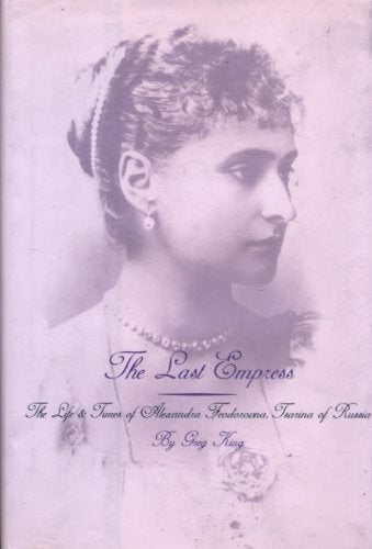 The Last Empress: The Life and Times of Alexandra Feodorovna, Tsarina of Russia Politics & Society Books