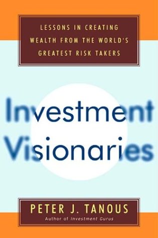 Investment Visionaries: Lessons in Creating Wealth from the World's Greatest Risk Takers Business, Finance & Career