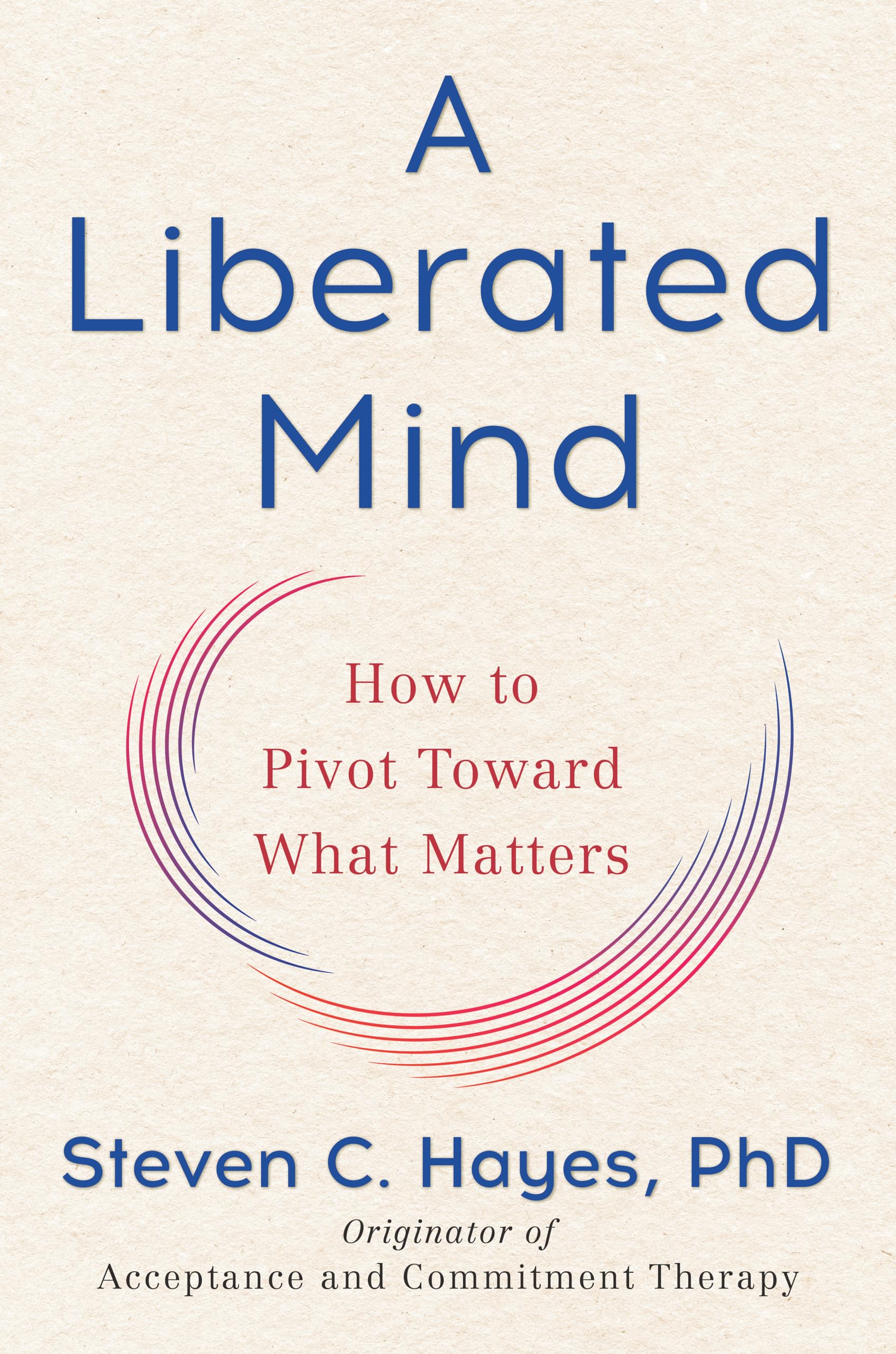 A Liberated Mind: How to Pivot Toward What Matters Medicine