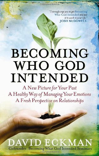 Becoming What God Intended: A New Picture for Your Past*A Healthy Way of Managing Your Emotions*A Fresh Perspective on Relationships Medicine