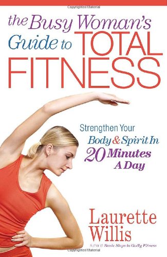 The Busy Woman's Guide to Total Fitness: Strengthen Your Body and Spirit in 20 Minutes a Day Books
