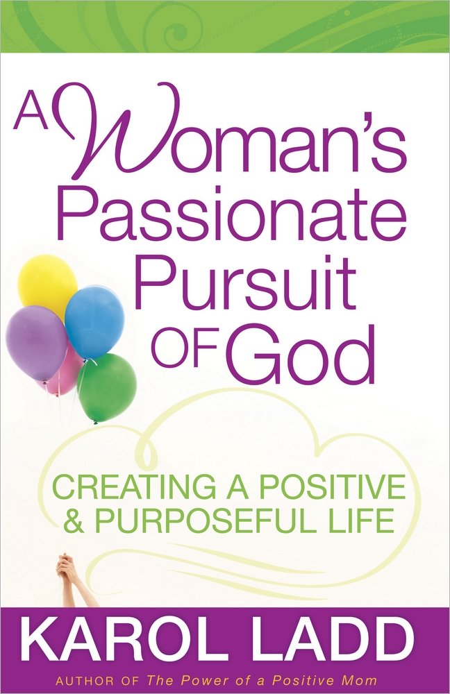A Woman's Passionate Pursuit of God: Creating a Positive & Purposeful Life: Creating a Positive and Purposeful Life Books