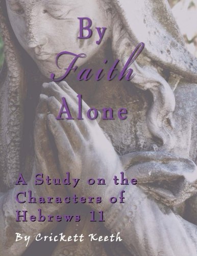 By Faith Alone: A Study on the Characters of Hebrews 11 Religion & Esotericism