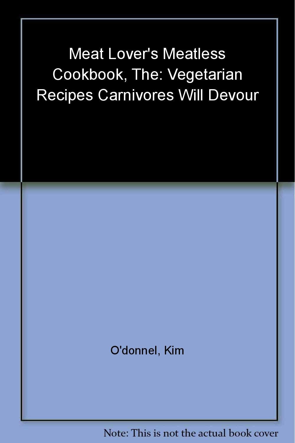 The Meat Lover's Meatless Cookbook: Vegetarian Recipes Carnivores Will Devour Leisure, Home & Garden