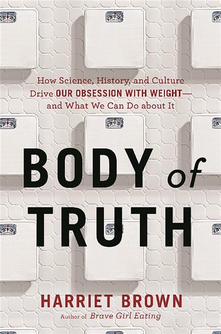 Body of Truth: How Science, History, and Culture Drive Our Obsession with Weight -- and What We Can Do about It Medicine