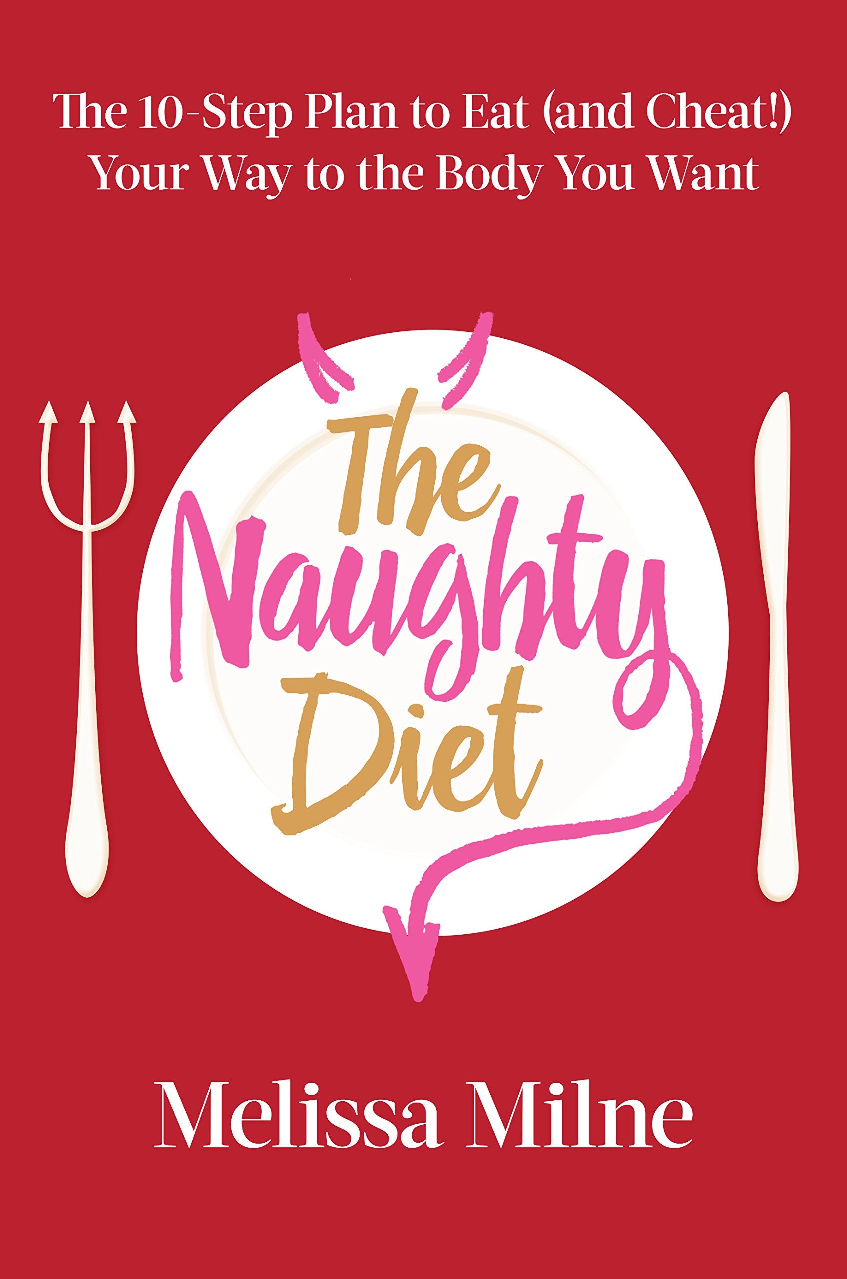The Naughty Diet: The 10-Step Plan to Eat and Cheat Your Way to the Body You Want Health, Nutrition & Fitness