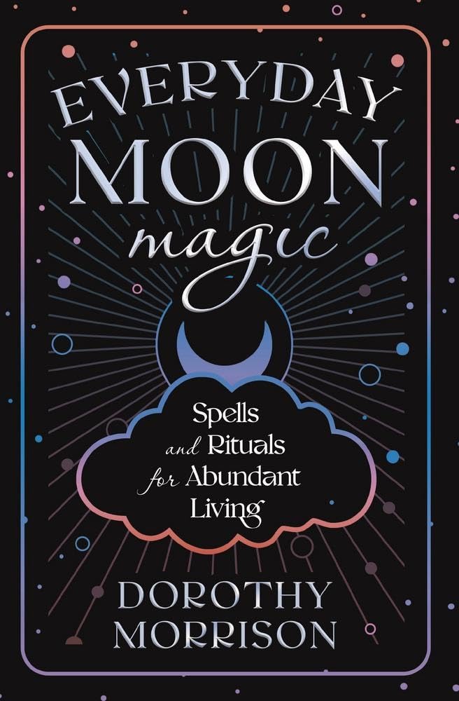 Everyday Moon Magic: Spells & Rituals for Abundant Living (Dorothy Morrison's Everyday Magic) Religion & Esotericism