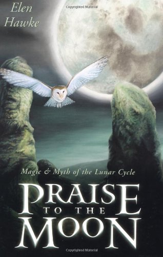 Praise to the Moon: Magic & Myth of the Lunar Cycle: Magic and Myth of the Lunar Cycle Religion & Esotericism