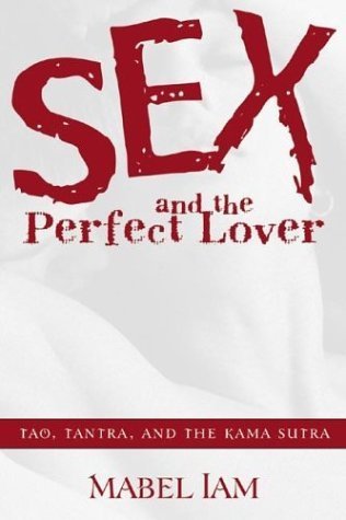 Sex and the Perfect Lover: Tao, Tantra, and the Kama Sutra Eroticism