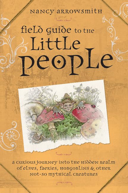 Field Guide to the Little People: A Curious Journey into the Hidden Realm of Elves, Faeries, Hobgoblins & Other Not-so-Mythical Creatures book