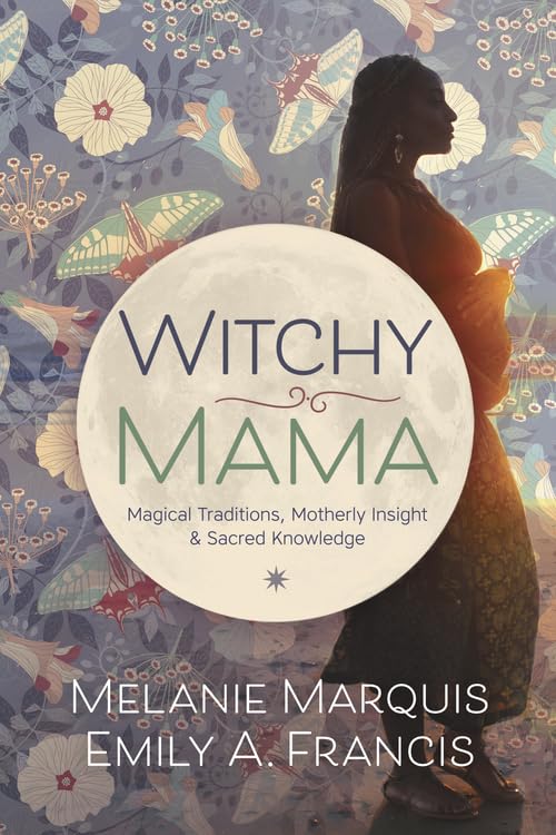 Witchy Mama: Magickal Traditions, Motherly Insights & Sacred Knowledge book