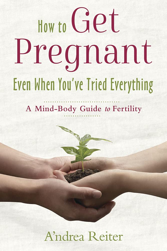 How to Get Pregnant, Even When You've Tried Everything: A Mind-Body Guide to Fertility Parents & Children