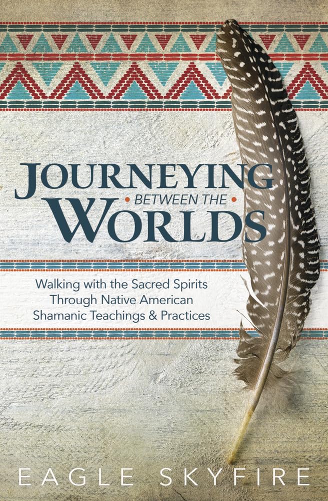 Journeying Between the Worlds: Walking With the Sacred Spirits Through Native American Shamanic Teachings & Practices Religion & Esotericism