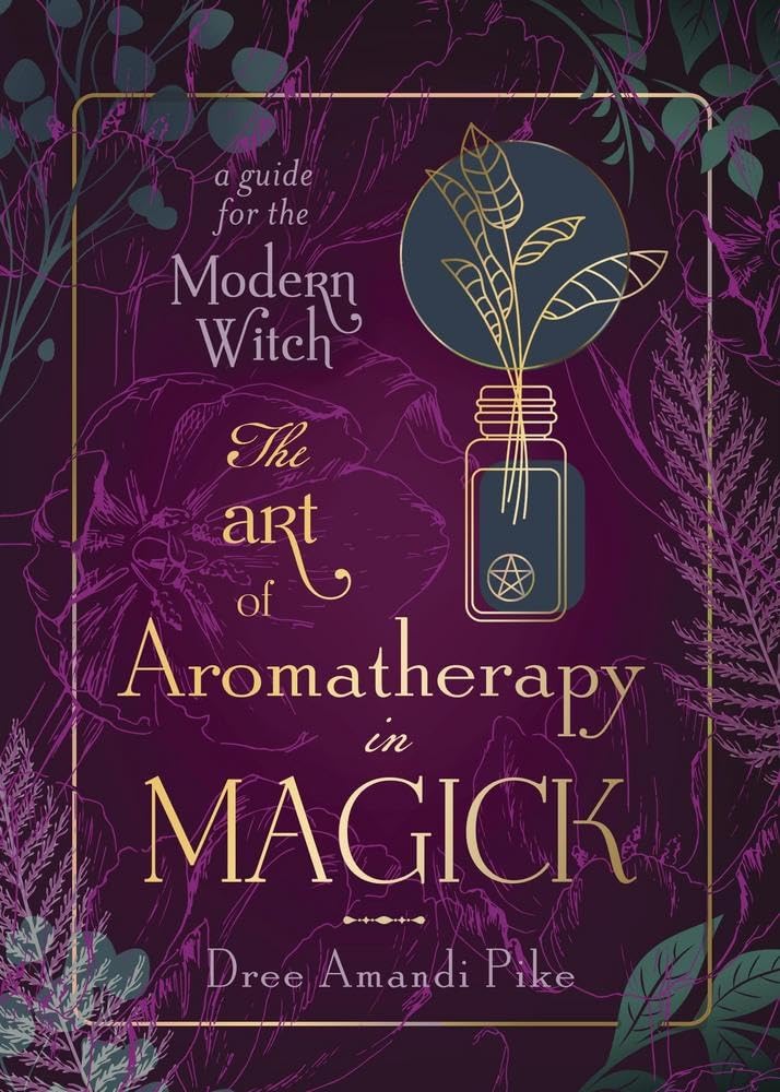 The Art of Aromatherapy in Magick: A Guide for the Modern Witch Health, Nutrition & Fitness