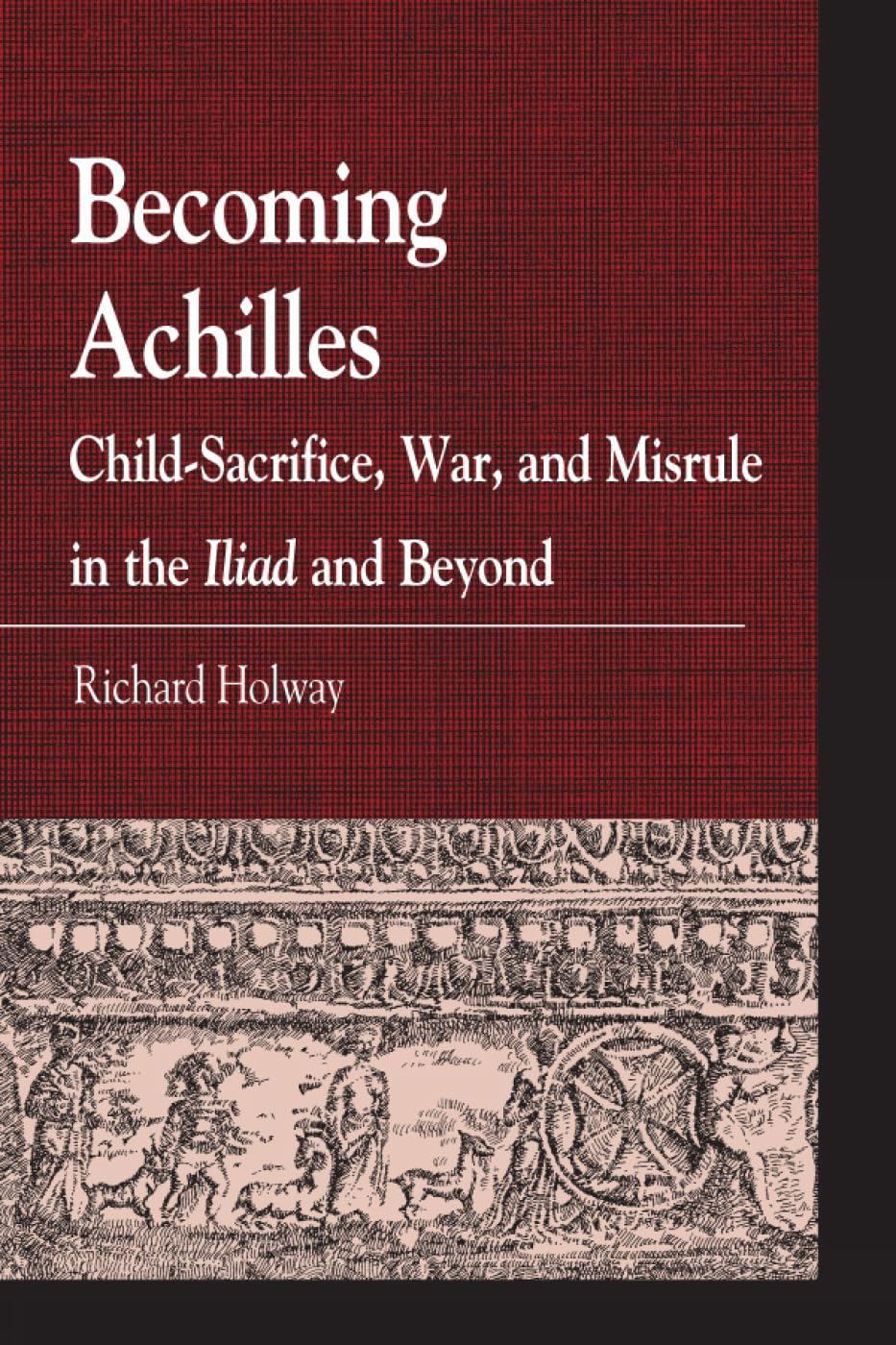 Becoming Achilles: Child-sacrifice, War, and Misrule in the lliad and Beyond: Child-Sacrifice, War, and Misrule in the Iliad and Beyond (Greek Studies) Philosophy