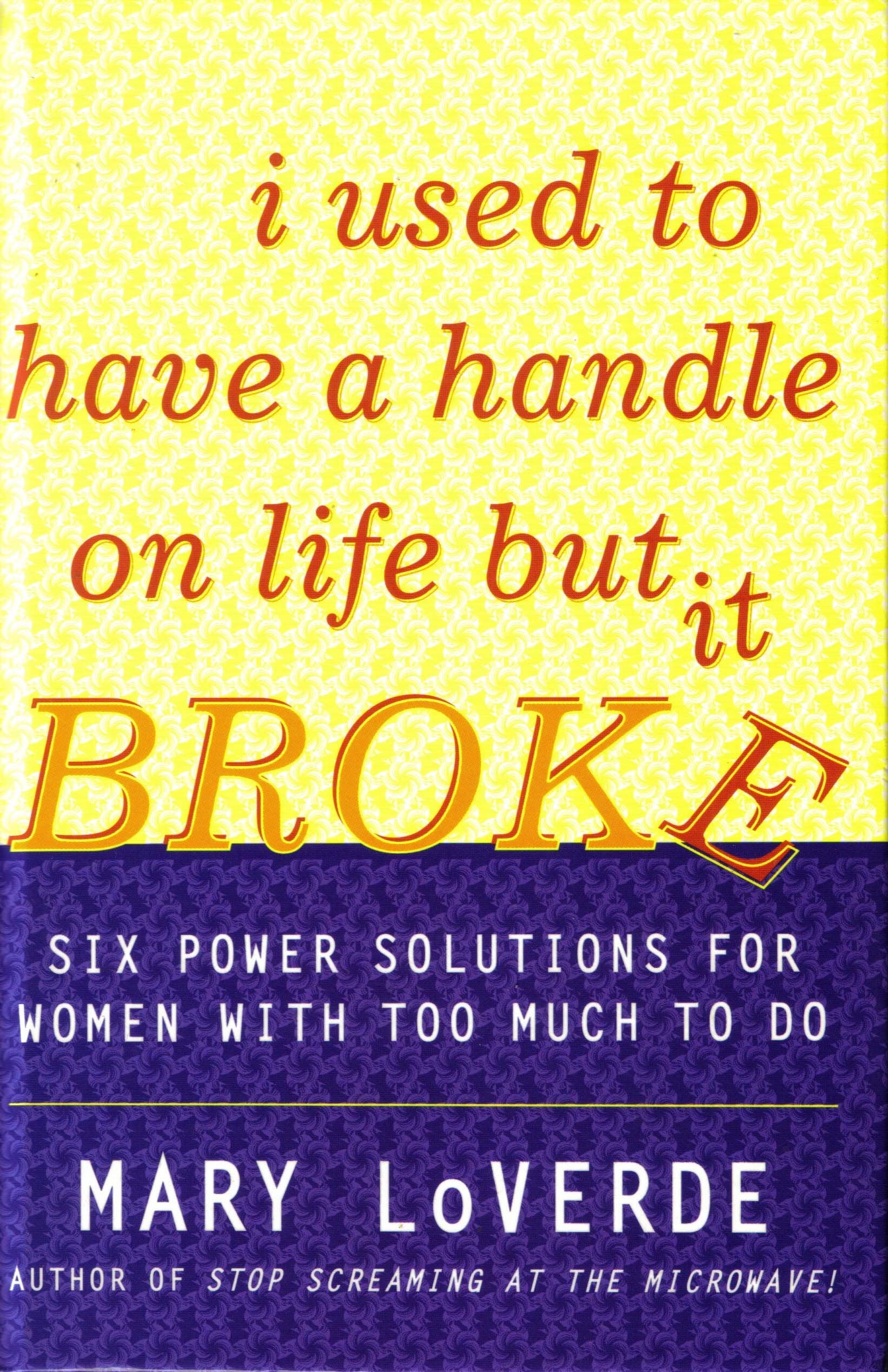 I Used to Have a Handle on Life But it Broke : Six Power Solutions for Women with Too Much to Do Lifestyle