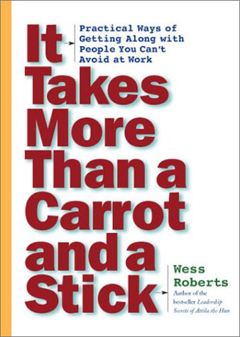 It Takes More Than a Carrot and a Stick: Practical Ways for Getting Along With People You Can't Avoid at Work Business, Finance & Career