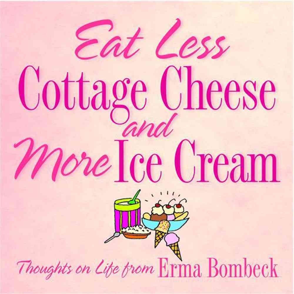 Eat Less Cottage Cheese and More Ice Cream: Thoughts on Life from Erma Bombeck Humour & Satire