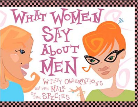 What Women Say About Men: Witty Observations on the Male of the Species Partnership & Love
