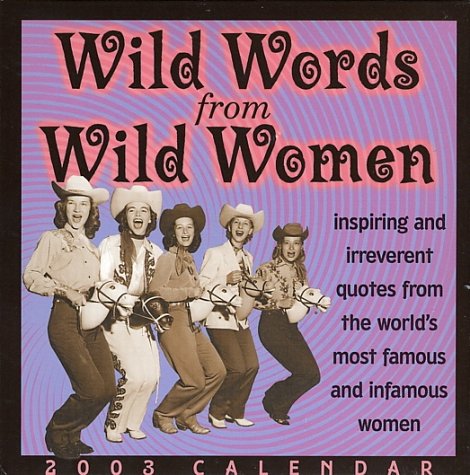 Wild Words from Wild Women 2003 Calendar: Inspiring and Irreverent Quotes from the World's Most Famous and Infamous Women Books