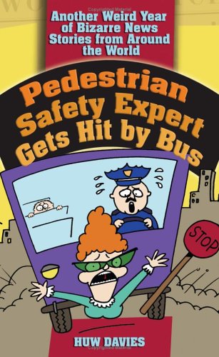 Pedestrian Safety Expert Gets Hit by Bus: Another Weird Year of Bizarre News Stories from Around the World Books