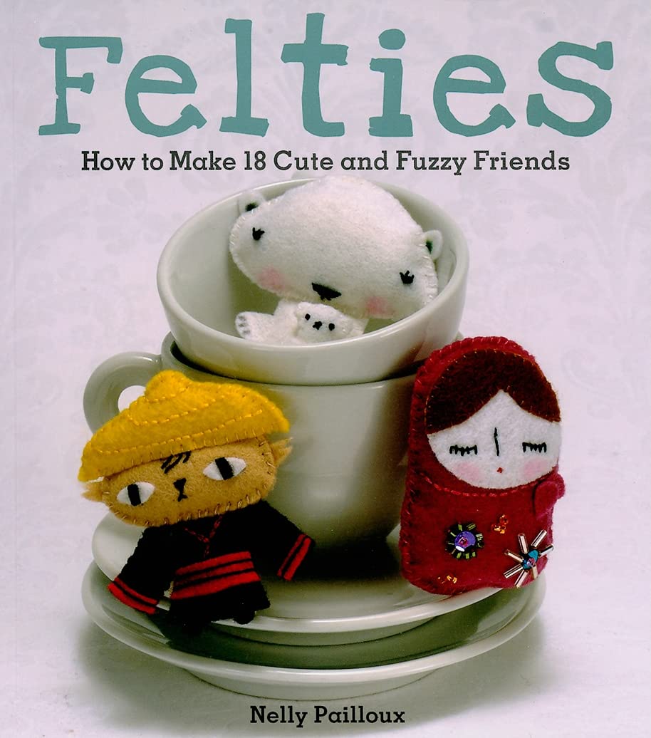 Felties: How to Make 18 Cute and Fuzzy Friends from Felt Hobbies & Crafts